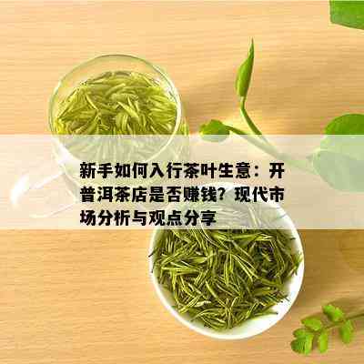 新手如何入行茶叶生意：开普洱茶店是否赚钱？现代市场分析与观点分享