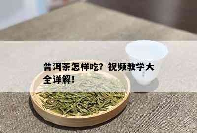 普洱茶怎样吃？视频教学大全详解！