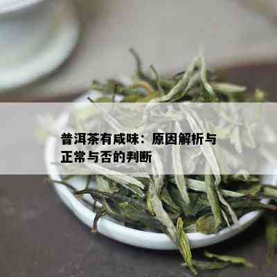 普洱茶有咸味：原因解析与正常与否的判断