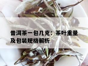 普洱茶一包几克：茶叶重量及包装规格解析