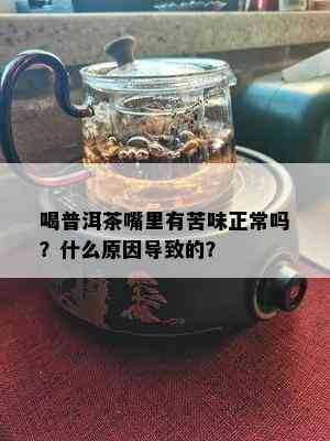 喝普洱茶嘴里有苦味正常吗？什么原因导致的？