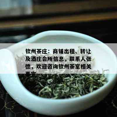 钦州茶庄：商铺出租、转让及酒庄会所信息，联系人张德，欢迎咨询钦州茶室相关事宜