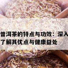 普洱茶的特点与功效：深入了解其优点与健康益处