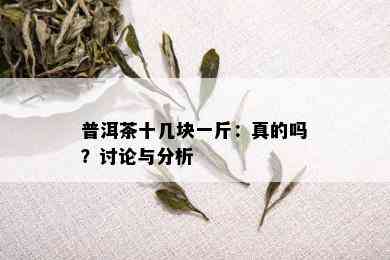 普洱茶十几块一斤：真的吗？讨论与分析