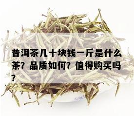 普洱茶几十块钱一斤是什么茶？品质如何？值得购买吗？