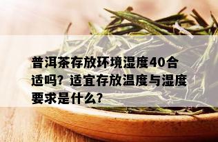 普洱茶存放环境湿度40合适吗？适宜存放温度与湿度要求是什么？