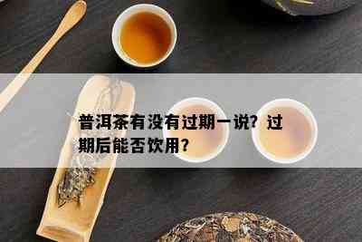 普洱茶有没有过期一说？过期后能否饮用？