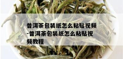 普洱茶包装纸怎么粘贴视频-普洱茶包装纸怎么粘贴视频教程