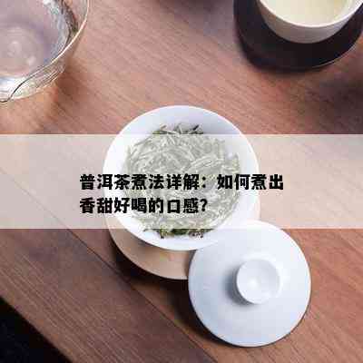 普洱茶煮法详解：如何煮出香甜好喝的口感？