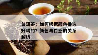 普洱茶：如何根据颜色挑选好喝的？颜色与口感的关系解析