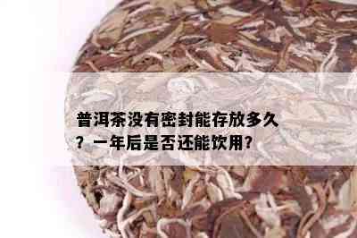 普洱茶没有密封能存放多久？一年后是否还能饮用？