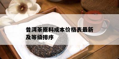 普洱茶原料成本价格表最新及等级排序