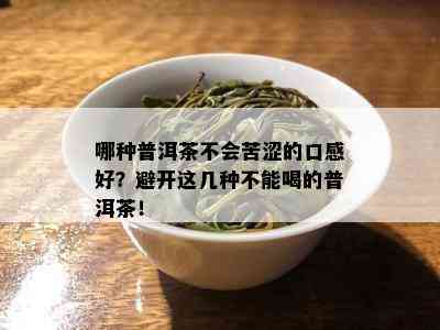 哪种普洱茶不会苦涩的口感好？避开这几种不能喝的普洱茶！