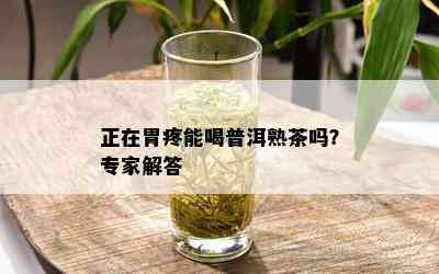 正在胃疼能喝普洱熟茶吗？专家解答