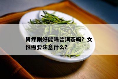 胃疼刚好能喝普洱茶吗？女性需要注意什么？