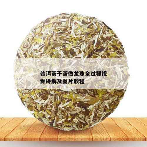 普洱茶干茶做龙珠全过程视频讲解及图片教程