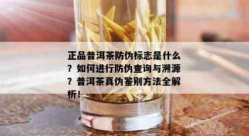 正品普洱茶防伪标志是什么？如何进行防伪查询与溯源？普洱茶真伪鉴别方法全解析！