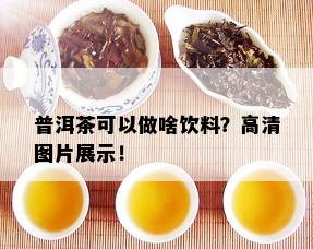 普洱茶可以做啥饮料？高清图片展示！