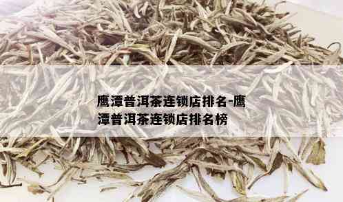 鹰潭普洱茶连锁店排名-鹰潭普洱茶连锁店排名榜