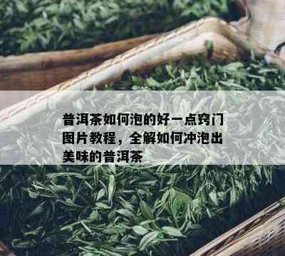 普洱茶如何泡的好一点窍门图片教程，全解如何冲泡出美味的普洱茶