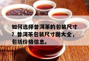 如何选择普洱茶的包装尺寸？普洱茶包装尺寸图大全，包括价格信息。