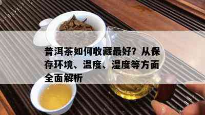 普洱茶如何收藏更好？从保存环境、温度、湿度等方面全面解析