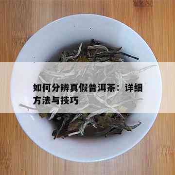 如何分辨真假普洱茶：详细方法与技巧