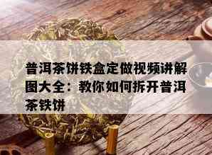 普洱茶饼铁盒定做视频讲解图大全：教你如何拆开普洱茶铁饼