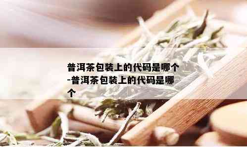 普洱茶包装上的代码是哪个-普洱茶包装上的代码是哪个