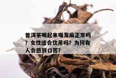 普洱茶喝起来嘴发麻正常吗？女性适合饮用吗？为何有人会感到口苦？