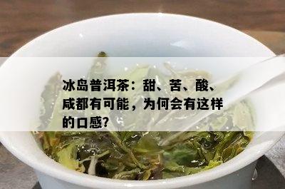 冰岛普洱茶：甜、苦、酸、咸都有可能，为何会有这样的口感？