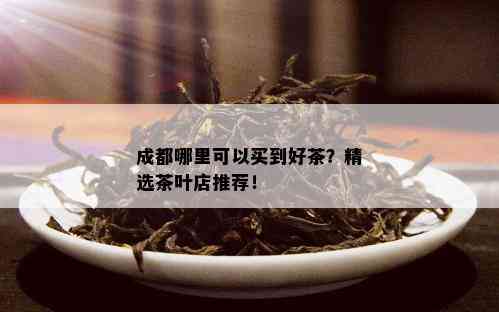 成都哪里可以买到好茶？精选茶叶店推荐！