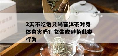 2天不吃饭只喝普洱茶对身体有害吗？女生应避免此类行为