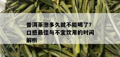 普洱茶泡多久就不能喝了？口感更佳与不宜饮用的时间解析