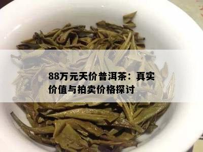 88万元天价普洱茶：真实价值与拍卖价格探讨