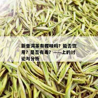 新普洱茶有腥味吗？能否饮用？是否有？——上的讨论与分析