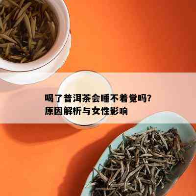 喝了普洱茶会睡不着觉吗？原因解析与女性影响