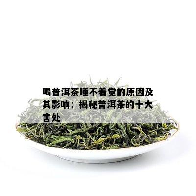 喝普洱茶睡不着觉的原因及其影响：揭秘普洱茶的十大害处