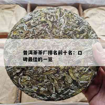 普洱茶茶厂排名前十名：口碑更佳的一览