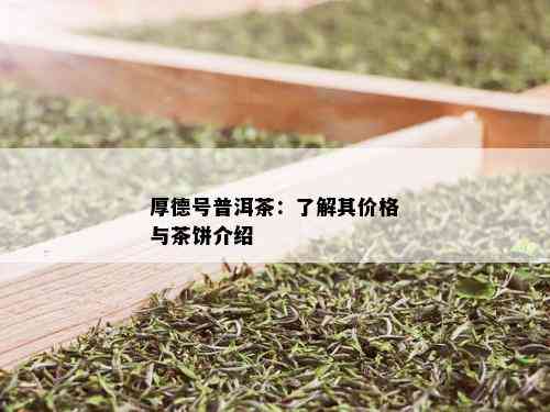 厚德号普洱茶：了解其价格与茶饼介绍