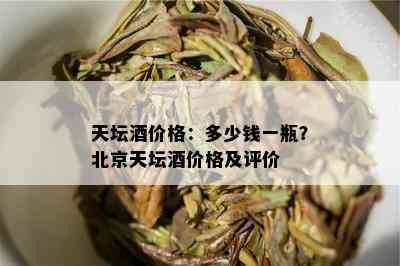 天坛酒价格：多少钱一瓶？北京天坛酒价格及评价