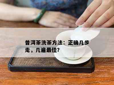 普洱茶洗茶方法：正确几步走，几遍更佳？