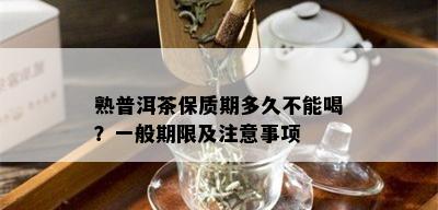 熟普洱茶保质期多久不能喝？一般期限及注意事项