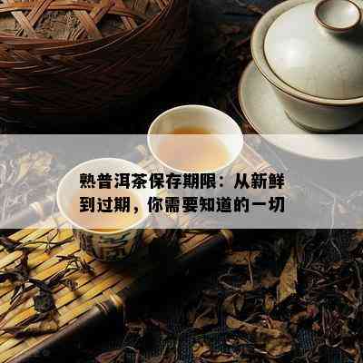 熟普洱茶保存期限：从新鲜到过期，你需要知道的一切