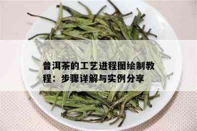 普洱茶的工艺进程图绘制教程：步骤详解与实例分享