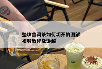 整块普洱茶如何切开的图解视频教程及讲解