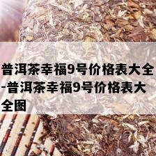 普洱茶幸福9号价格表大全-普洱茶幸福9号价格表大全图