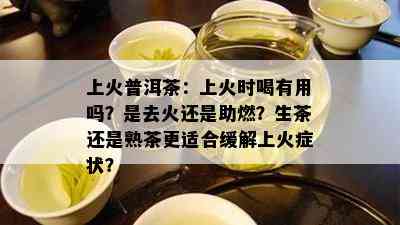 上火普洱茶：上火时喝有用吗？是去火还是助燃？生茶还是熟茶更适合缓解上火症状？