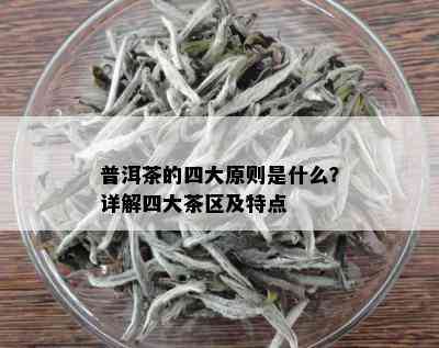 普洱茶的四大原则是什么？详解四大茶区及特点