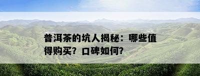 普洱茶的坑人揭秘：哪些值得购买？口碑如何？